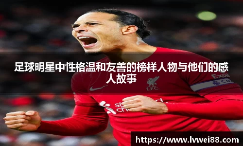 足球明星中性格温和友善的榜样人物与他们的感人故事